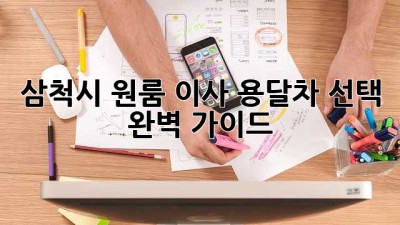 삼척시 원룸 이사, 용달차 선택 완벽 가이드!