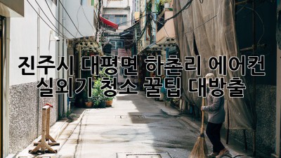 진주시 대평면 하촌리 에어컨 실외기 청소 꿀팁 대방출! ✨