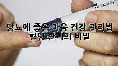 당뇨에 좋은 마음 건강 관리법: 혈당 관리의 비밀