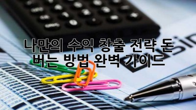 나만의 수익 창출 전략, 돈 버는 방법 완벽 가이드